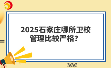 2025石家莊哪所衛(wèi)校管理比較嚴(yán)格？