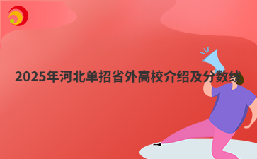 2025年河北單招省外高校介紹及分數(shù)線