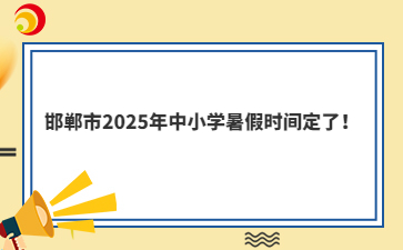 邯鄲市2025年中小學(xué)暑假時(shí)間定了！