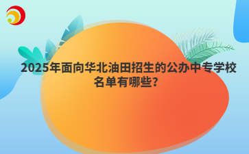 2025年面向華北油田招生的公辦中專學(xué)校名單有哪些？