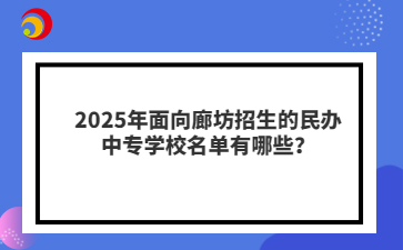 2025年面向廊坊招生的民辦中專學(xué)校名單有哪些？