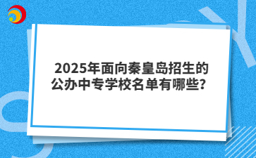 2025年面向秦皇島招生的公辦中專學(xué)校名單有哪些？