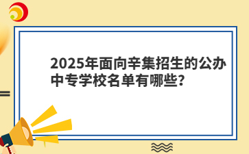 2025年面向辛集招生的公辦中專學(xué)校名單有哪些？