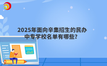 2025年面向辛集招生的民辦中專學(xué)校名單有哪些？