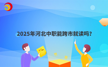 2025年河北中職能跨市就讀嗎？