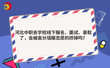 河北中職去學(xué)校線下報(bào)名、面試、錄取了，會(huì)被高分填報(bào)志愿的擠掉嗎？
