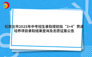 石家莊市2025年中考招生錄取提前批“3+4”貫通培養(yǎng)項(xiàng)目錄取結(jié)果查詢及志愿征集公告