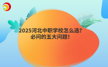 2025河北中職學(xué)校怎么選？必問的五大問題！