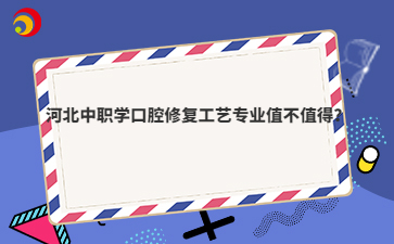 河北中職學(xué)口腔修復(fù)工藝專業(yè)值不值得？