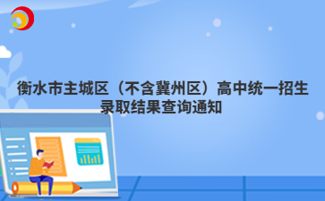 衡水市主城區(qū)（不含冀州區(qū)）高中統(tǒng)一招生錄取結(jié)果查詢通知 