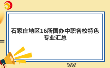 石家莊地區(qū)16所國辦中職各校特色專業(yè)匯總
