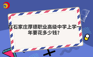 在石家莊厚德職業(yè)高級中學(xué)上學(xué)一年要花多少錢？