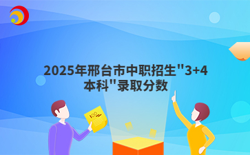 2025年邢臺市中職招生"3+4本科"錄取分?jǐn)?shù)