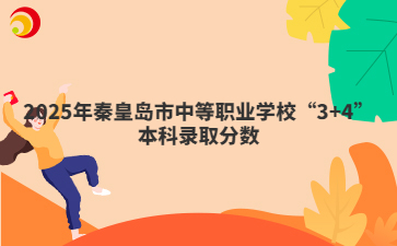 2025年秦皇島市中等職業(yè)學(xué)校“3+4”本科錄取分?jǐn)?shù)