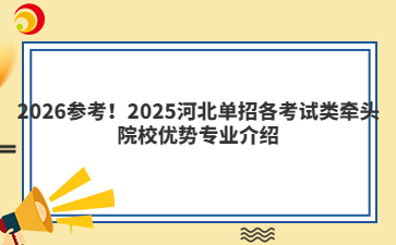 2026參考！2025河北單招各考試類牽頭院校優(yōu)勢(shì)專業(yè)介紹