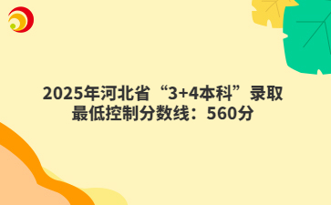 2025年河北省“3+4本科”錄取最低控制分?jǐn)?shù)線：560分