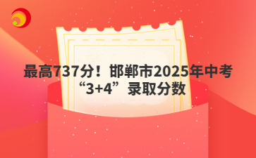 最高737分！邯鄲市2025年中考“3+4”錄取分?jǐn)?shù)