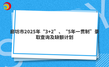 廊坊市2025年“3+2”、“5年一貫制”錄取查詢及缺額計劃
