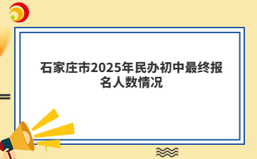 石家莊市2025年民辦初中最終報(bào)名人數(shù)情況
