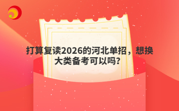 打算復(fù)讀2026的河北單招，想換大類備考可以嗎？