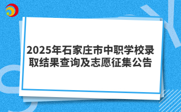 2025年石家莊市中職學(xué)校錄取結(jié)果查詢及志愿征集公告