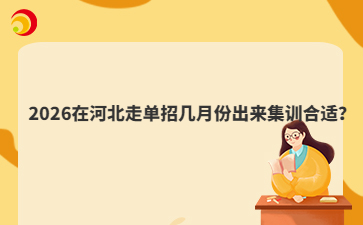 2026在河北走單招幾月份出來(lái)集訓(xùn)合適？