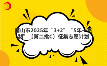 唐山市2025年“3+2”“5年一貫制”（第二批C）征集志愿計劃