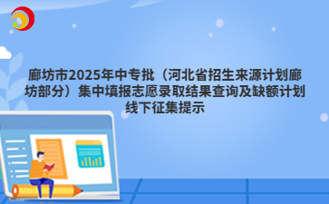 廊坊市2025年中專批（河北省招生來源計(jì)劃廊坊部分）集中填報(bào)志愿錄取結(jié)果查詢及缺額計(jì)劃線下征集提示