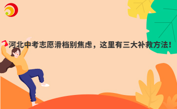 河北中考志愿滑檔別焦慮，這里有三大補救方法！