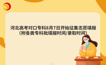 河北高考對口專科8月7日開始征集志愿填報（附各類?？婆顖髸r間/錄取時間）