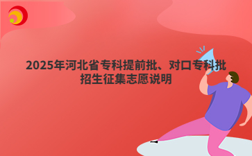 2025年河北省專(zhuān)科提前批、對(duì)口專(zhuān)科批招生征集志愿說(shuō)明