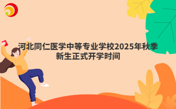 河北同仁醫(yī)學(xué)中等專業(yè)學(xué)校2025年秋季新生正式開學(xué)時間