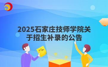 2025石家莊技師學(xué)院關(guān)于招生補(bǔ)錄的公告