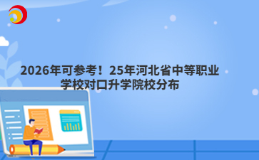 2026年可參考！25年河北省中等職業(yè)學(xué)校對口升學(xué)院校分布