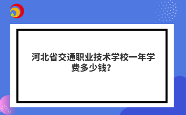 河北省交通職業(yè)技術(shù)學校一年學費多少錢？
