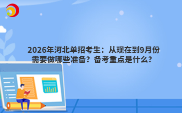 2026年河北單招考生：從現(xiàn)在到9月份需要做哪些準備？備考重點是什么？