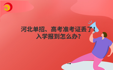 河北單招、高考準(zhǔn)考證丟了！入學(xué)報(bào)到怎么辦？