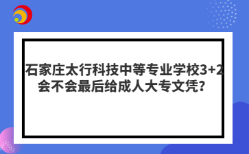 石家莊太行科技中等專業(yè)學校3+2會不會最后給成人大專文憑？