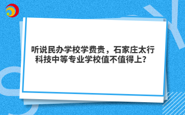 聽說民辦學校學費貴，石家莊太行科技中等專業(yè)學校值不值得上？