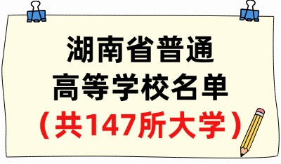 湖南省普通高等學(xué)校名單（共147所大學(xué)！54所本科、93所專科）
