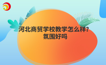 河北商貿(mào)學(xué)校教學(xué)怎么樣？氛圍好嗎