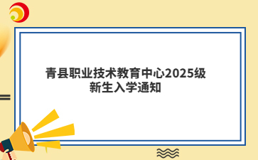 青縣職業(yè)技術(shù)教育中心2025級(jí)新生入學(xué)通知