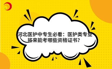 河北醫(yī)護(hù)中專(zhuān)生必看：醫(yī)護(hù)類(lèi)專(zhuān)業(yè)將來(lái)能考哪些資格證書(shū)？
