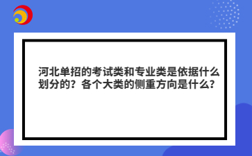 河北單招的考試類和專業(yè)類是依據(jù)什么劃分的？各個大類的側(cè)重方向是什么？