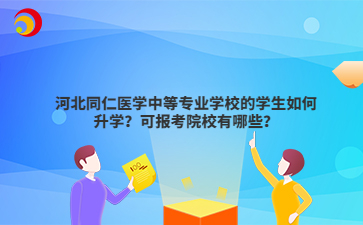 河北同仁醫(yī)學(xué)中等專業(yè)學(xué)校的學(xué)生如何升學(xué)？可報考院校有哪些？