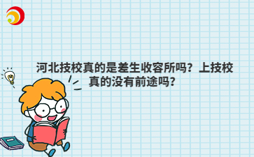 河北技校真的是差生收容所嗎？上技校真的沒(méi)有前途嗎？