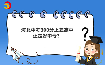 河北中考300分上差高中還是好中專？