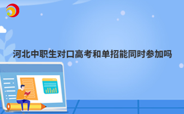 河北中職生對(duì)口高考和單招能同時(shí)參加嗎