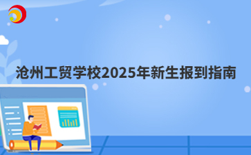 滄州工貿(mào)學校2025年新生報到指南