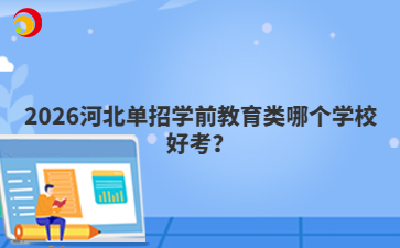 2026河北單招學(xué)前教育類哪個(gè)學(xué)校好考？